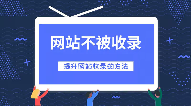 网站不被收录,提升网站收录这样做